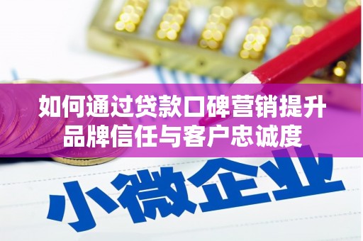 长岛如何通过贷款口碑营销提升品牌信任与客户忠诚度