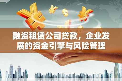 长岛融资租赁公司贷款，企业发展的资金引擎与风险管理