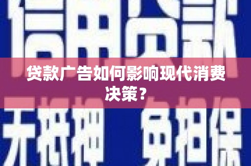 长岛贷款广告如何影响现代消费决策？