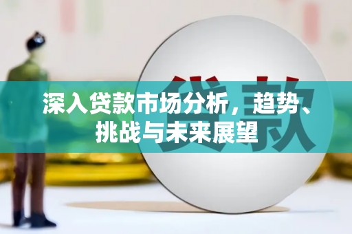 长岛深入贷款市场分析，趋势、挑战与未来展望