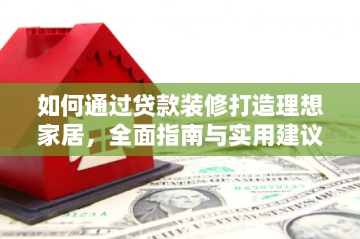 长岛如何通过贷款装修打造理想家居，全面指南与实用建议