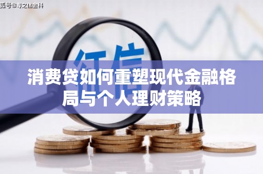长岛消费贷如何重塑现代金融格局与个人理财策略
