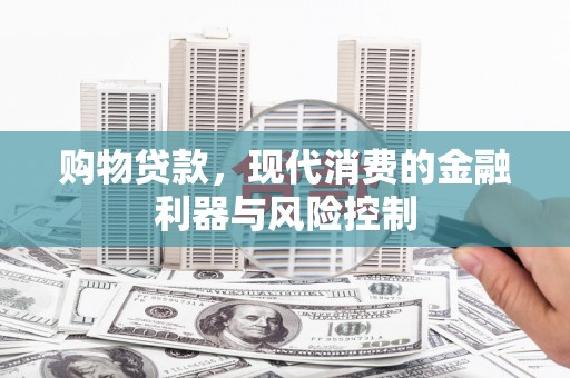 长岛购物贷款，现代消费的金融利器与风险控制