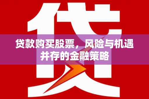 长岛贷款购买股票，风险与机遇并存的金融策略