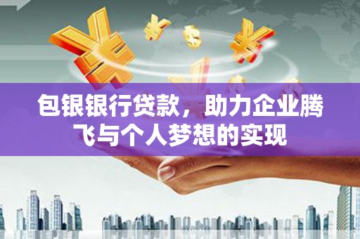长岛包银银行贷款，助力企业腾飞与个人梦想的实现