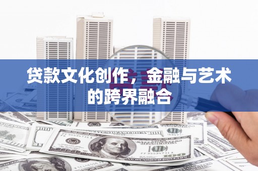 长岛贷款文化创作，金融与艺术的跨界融合