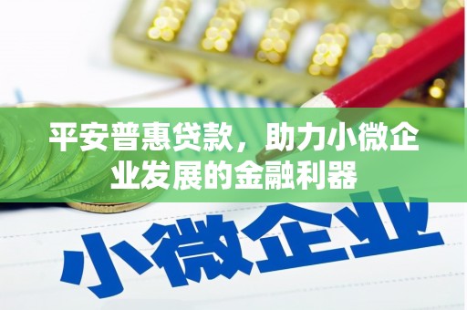 长岛平安普惠贷款，助力小微企业发展的金融利器