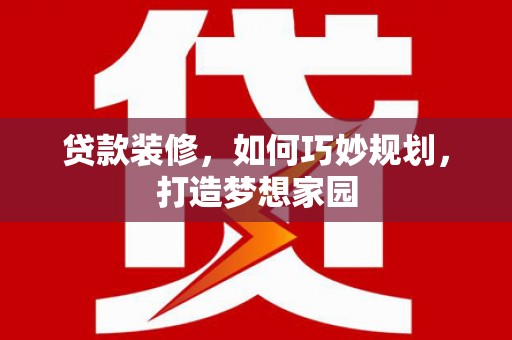 长岛贷款装修，如何巧妙规划，打造梦想家园