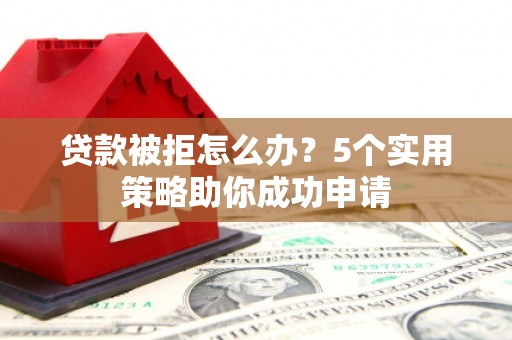 长岛贷款被拒怎么办？5个实用策略助你成功申请