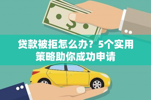 长岛贷款被拒怎么办？5个实用策略助你成功申请