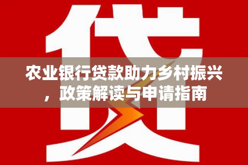 长岛农业银行贷款助力乡村振兴，政策解读与申请指南