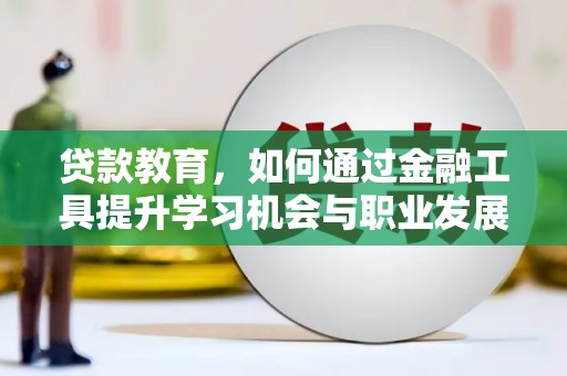 长岛贷款教育，如何通过金融工具提升学习机会与职业发展