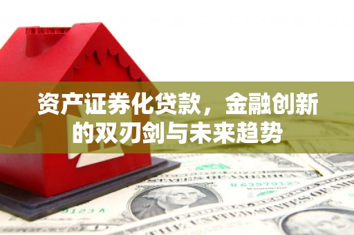 长岛资产证券化贷款，金融创新的双刃剑与未来趋势