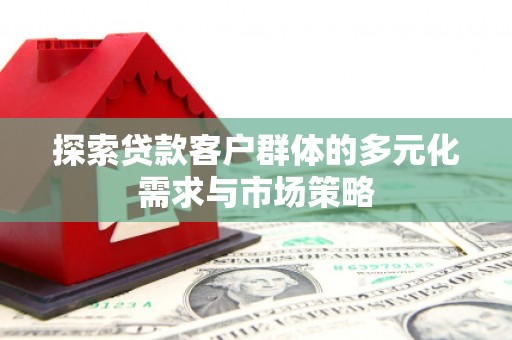 长岛探索贷款客户群体的多元化需求与市场策略