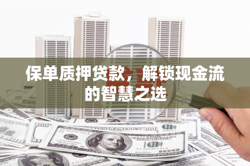 长岛保单质押贷款，解锁现金流的智慧之选