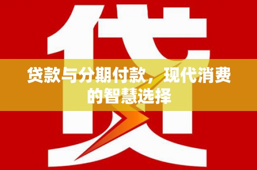 长岛贷款与分期付款，现代消费的智慧选择