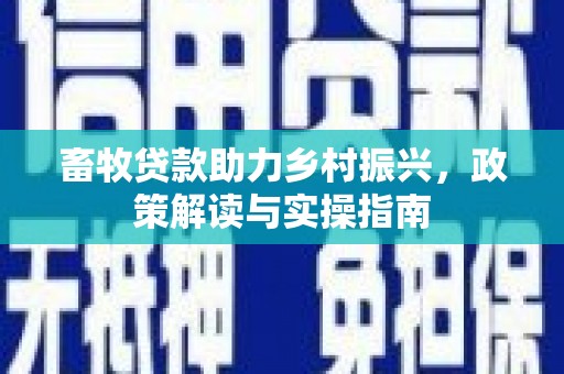 长岛畜牧贷款助力乡村振兴，政策解读与实操指南