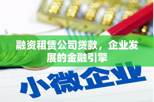 长岛融资租赁公司贷款，企业发展的金融引擎