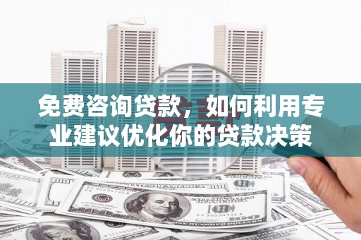 长岛免费咨询贷款，如何利用专业建议优化你的贷款决策