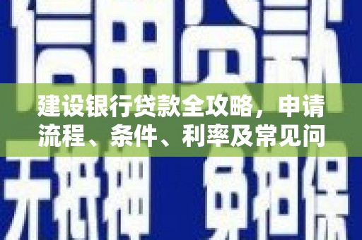 长岛建设银行贷款全攻略，申请流程、条件、利率及常见问题解答
