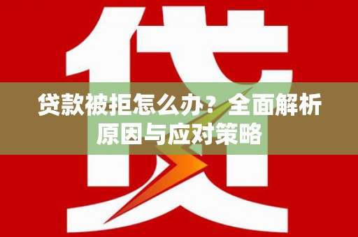长岛贷款被拒怎么办？全面解析原因与应对策略