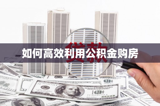 长岛如何高效利用公积金购房