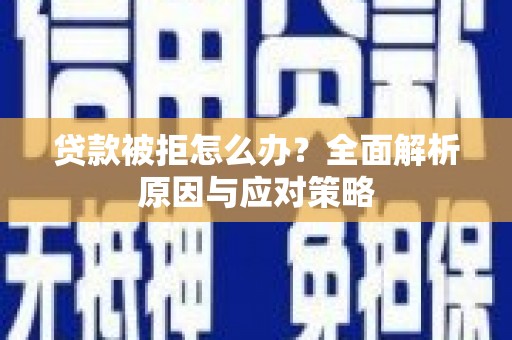 长岛贷款被拒怎么办？全面解析原因与应对策略