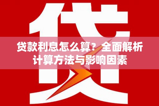 长岛贷款利息怎么算？全面解析计算方法与影响因素