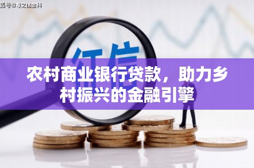 长岛农村商业银行贷款，助力乡村振兴的金融引擎