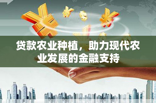 长岛贷款农业种植，助力现代农业发展的金融支持