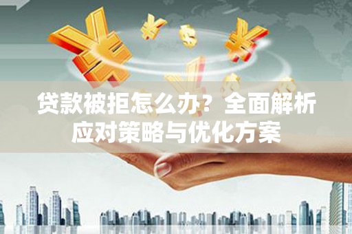 长岛贷款被拒怎么办？全面解析应对策略与优化方案