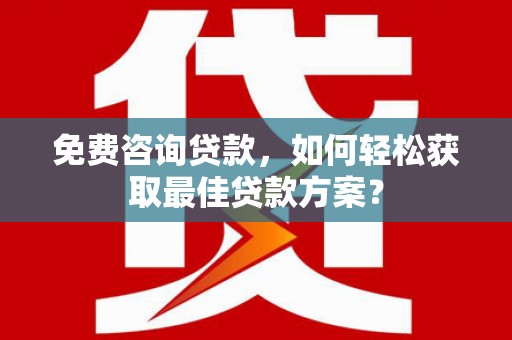 长岛免费咨询贷款，如何轻松获取最佳贷款方案？