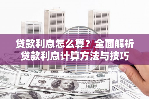 长岛贷款利息怎么算？全面解析贷款利息计算方法与技巧