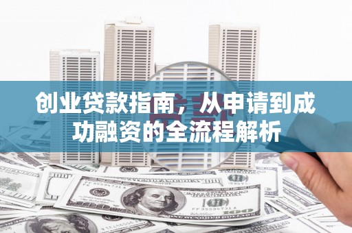 长岛创业贷款指南，从申请到成功融资的全流程解析