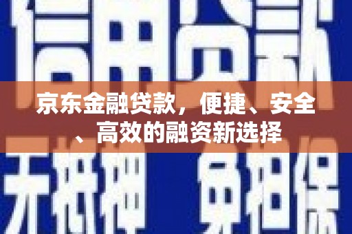 长岛京东金融贷款，便捷、安全、高效的融资新选择